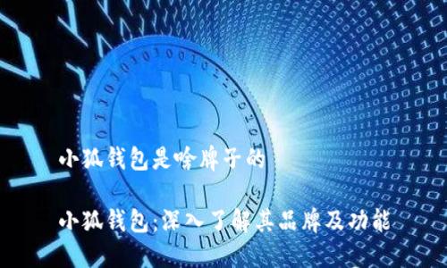 小狐钱包是啥牌子的

小狐钱包：深入了解其品牌及功能
