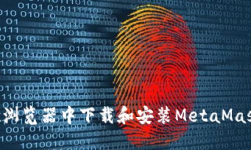 如何在谷歌浏览器中下载和安装MetaMask：完整指南