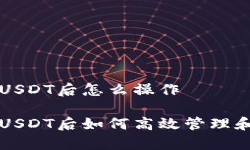 购买USDT后怎么操作

购买USDT后如何高效管理和使用