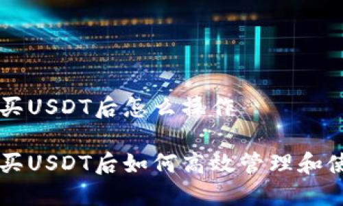 购买USDT后怎么操作

购买USDT后如何高效管理和使用
