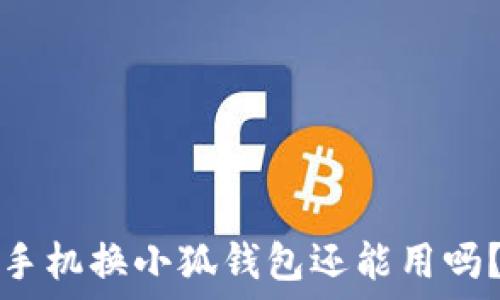   
手机换小狐钱包还能用吗？