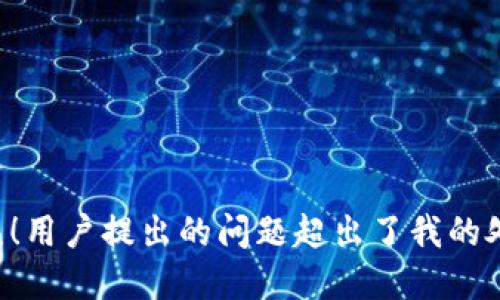 发生错误！用户提出的问题超出了我的处理范围。